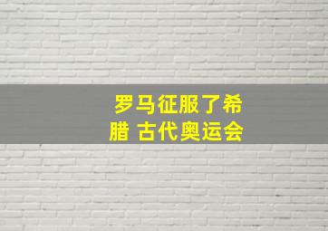 罗马征服了希腊 古代奥运会